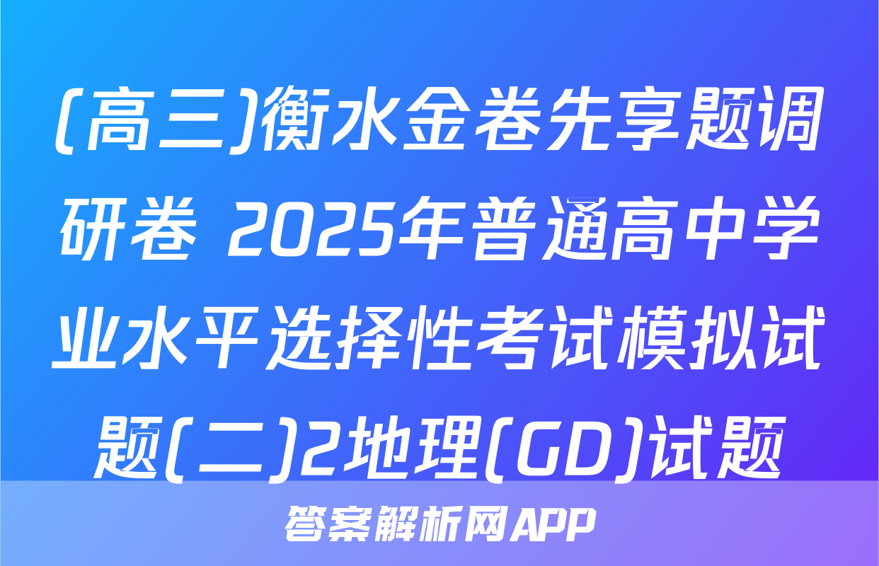 (高三)衡水金卷先享题调研卷 2025年普通高中学业水平选择性考试模拟试题(二)2地理(GD)试题