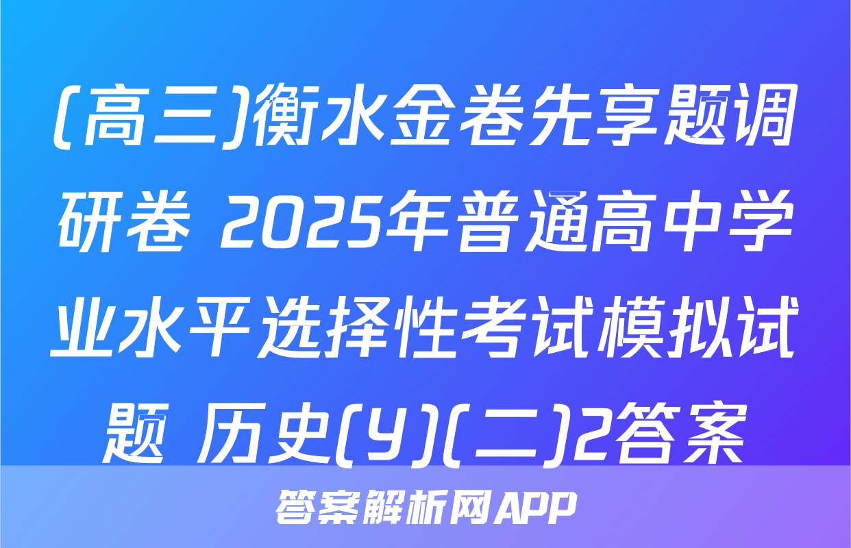 (高三)衡水金卷先享题调研卷 2025年普通高中学业水平选择性考试模拟试题 历史(Y)(二)2答案