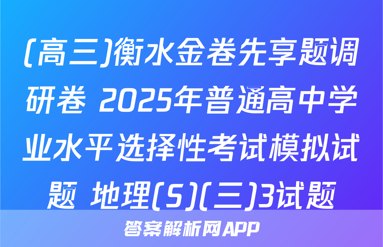 (高三)衡水金卷先享题调研卷 2025年普通高中学业水平选择性考试模拟试题 地理(S)(三)3试题