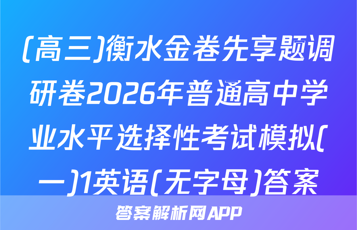 (高三)衡水金卷先享题调研卷2026年普通高中学业水平选择性考试模拟(一)1英语(无字母)答案