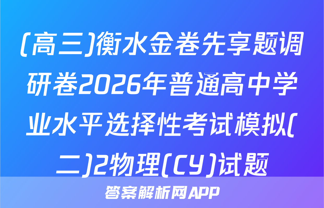 (高三)衡水金卷先享题调研卷2026年普通高中学业水平选择性考试模拟(二)2物理(CY)试题