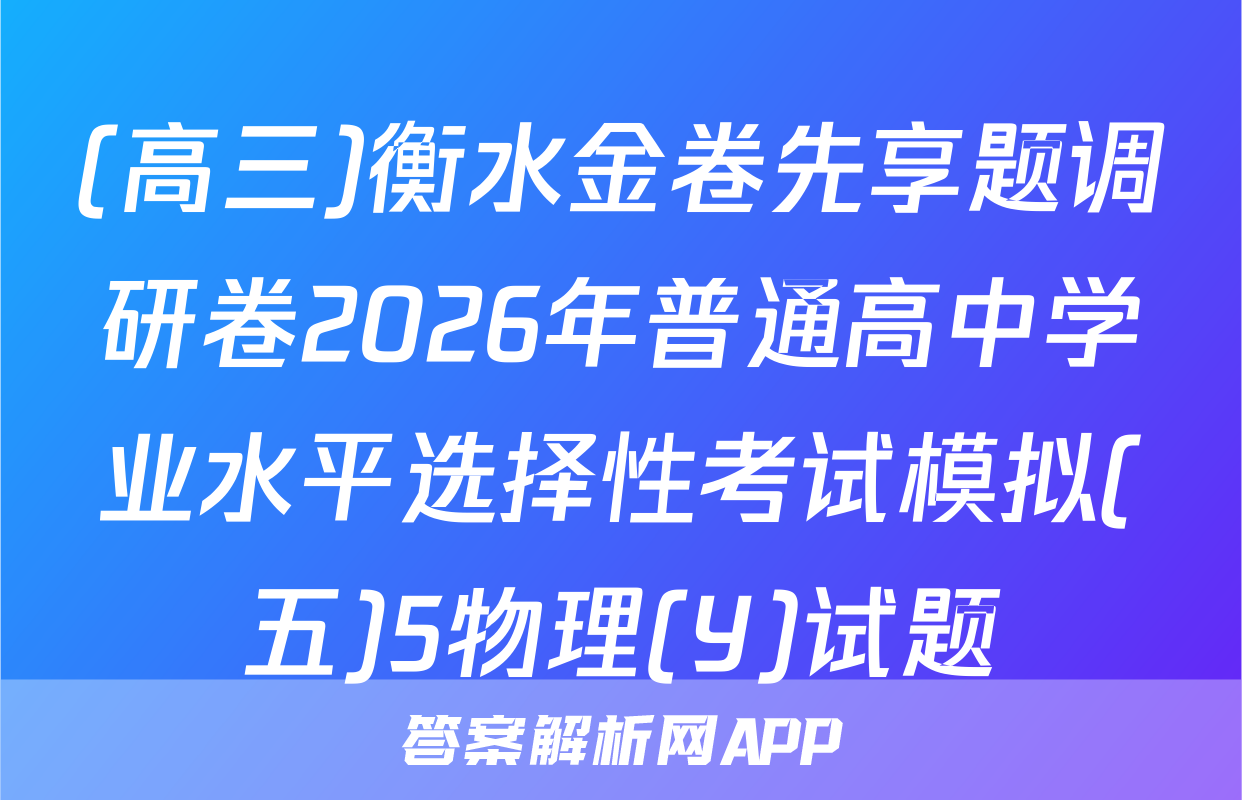 (高三)衡水金卷先享题调研卷2026年普通高中学业水平选择性考试模拟(五)5物理(Y)试题