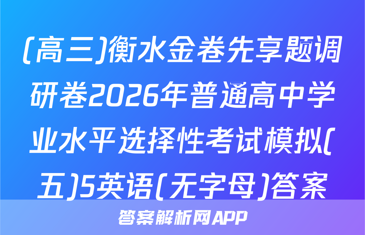 (高三)衡水金卷先享题调研卷2026年普通高中学业水平选择性考试模拟(五)5英语(无字母)答案