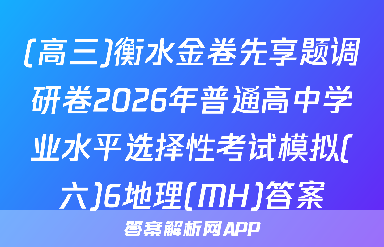 (高三)衡水金卷先享题调研卷2026年普通高中学业水平选择性考试模拟(六)6地理(MH)答案