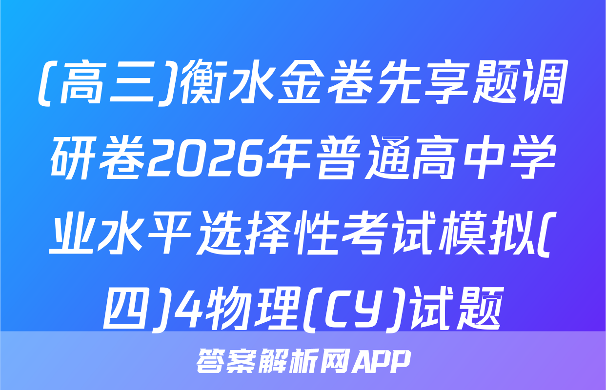 (高三)衡水金卷先享题调研卷2026年普通高中学业水平选择性考试模拟(四)4物理(CY)试题