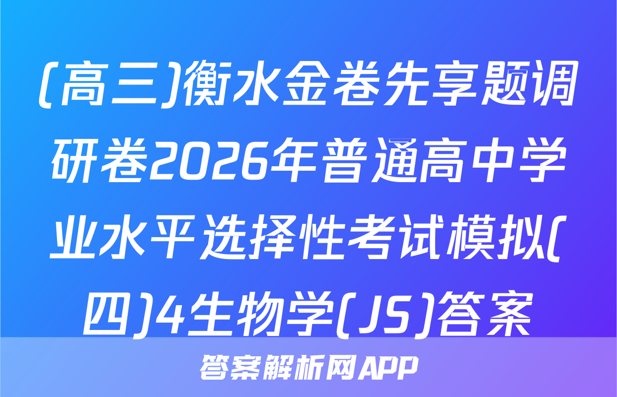 (高三)衡水金卷先享题调研卷2026年普通高中学业水平选择性考试模拟(四)4生物学(JS)答案