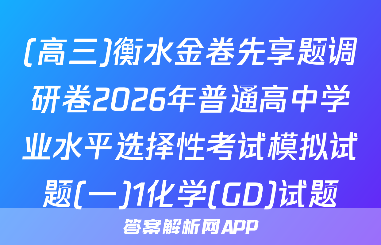 (高三)衡水金卷先享题调研卷2026年普通高中学业水平选择性考试模拟试题(一)1化学(GD)试题