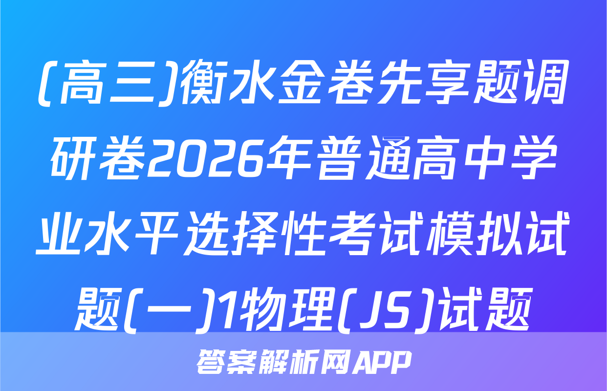 (高三)衡水金卷先享题调研卷2026年普通高中学业水平选择性考试模拟试题(一)1物理(JS)试题