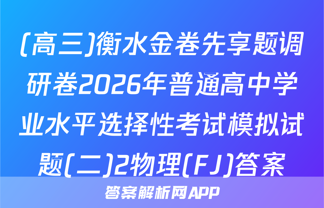 (高三)衡水金卷先享题调研卷2026年普通高中学业水平选择性考试模拟试题(二)2物理(FJ)答案
