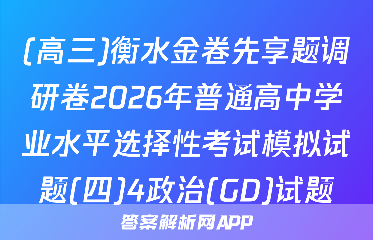 (高三)衡水金卷先享题调研卷2026年普通高中学业水平选择性考试模拟试题(四)4政治(GD)试题