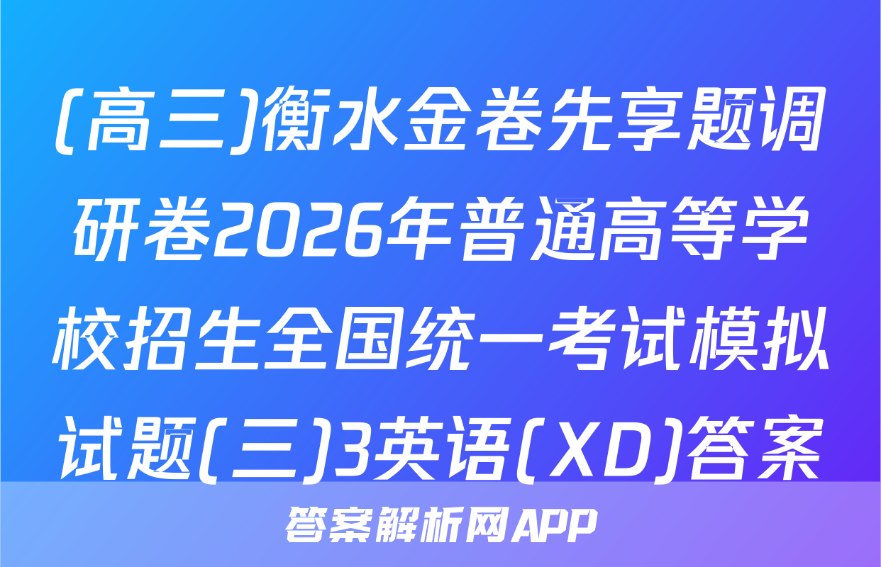 (高三)衡水金卷先享题调研卷2026年普通高等学校招生全国统一考试模拟试题(三)3英语(XD)答案