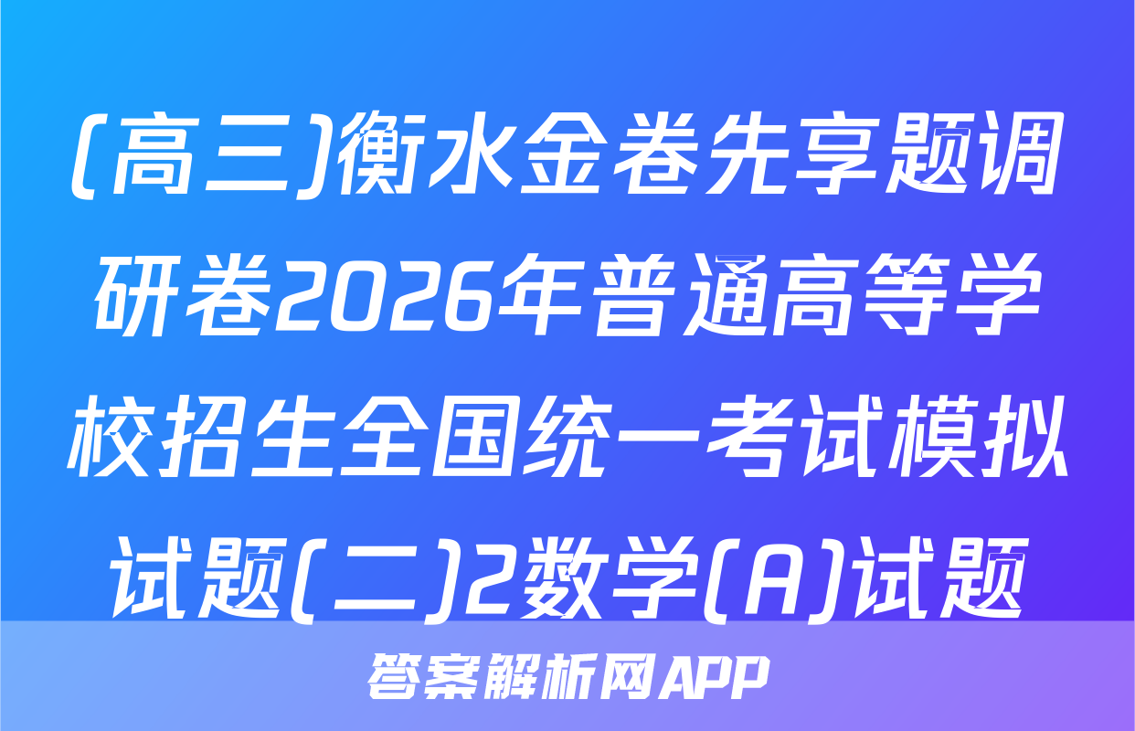 (高三)衡水金卷先享题调研卷2026年普通高等学校招生全国统一考试模拟试题(二)2数学(A)试题