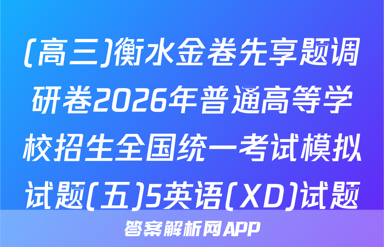 (高三)衡水金卷先享题调研卷2026年普通高等学校招生全国统一考试模拟试题(五)5英语(XD)试题