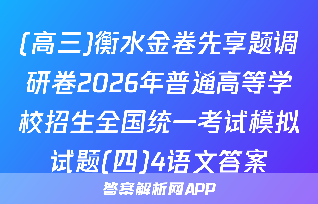 (高三)衡水金卷先享题调研卷2026年普通高等学校招生全国统一考试模拟试题(四)4语文答案