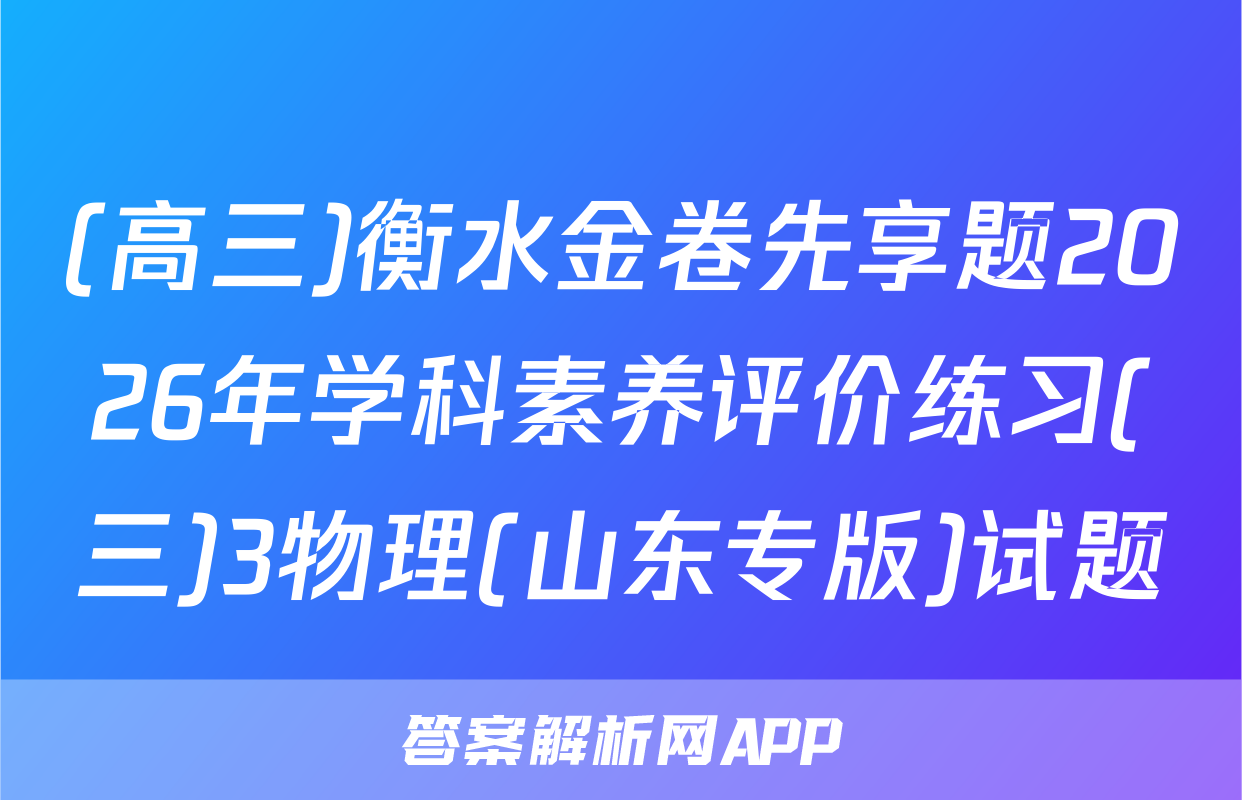 (高三)衡水金卷先享题2026年学科素养评价练习(三)3物理(山东专版)试题