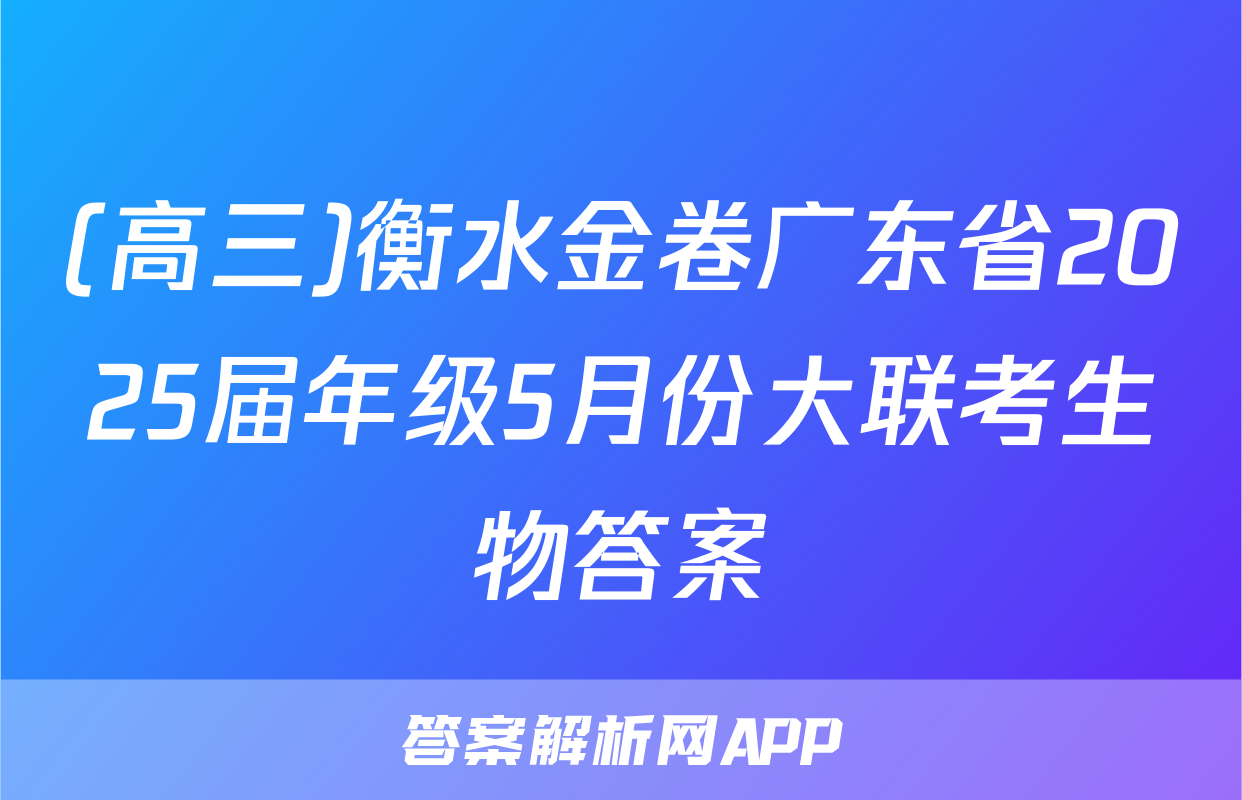 (高三)衡水金卷广东省2025届年级5月份大联考生物答案