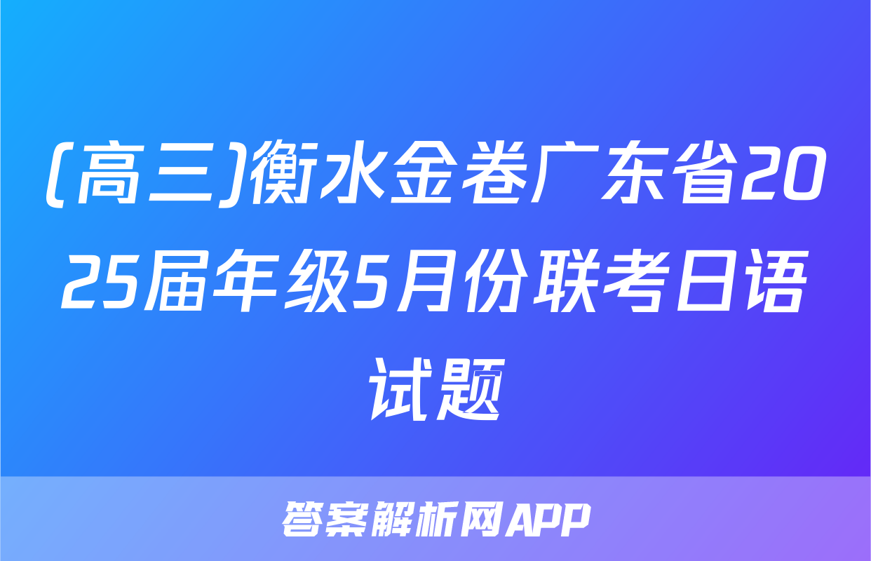 (高三)衡水金卷广东省2025届年级5月份联考日语试题