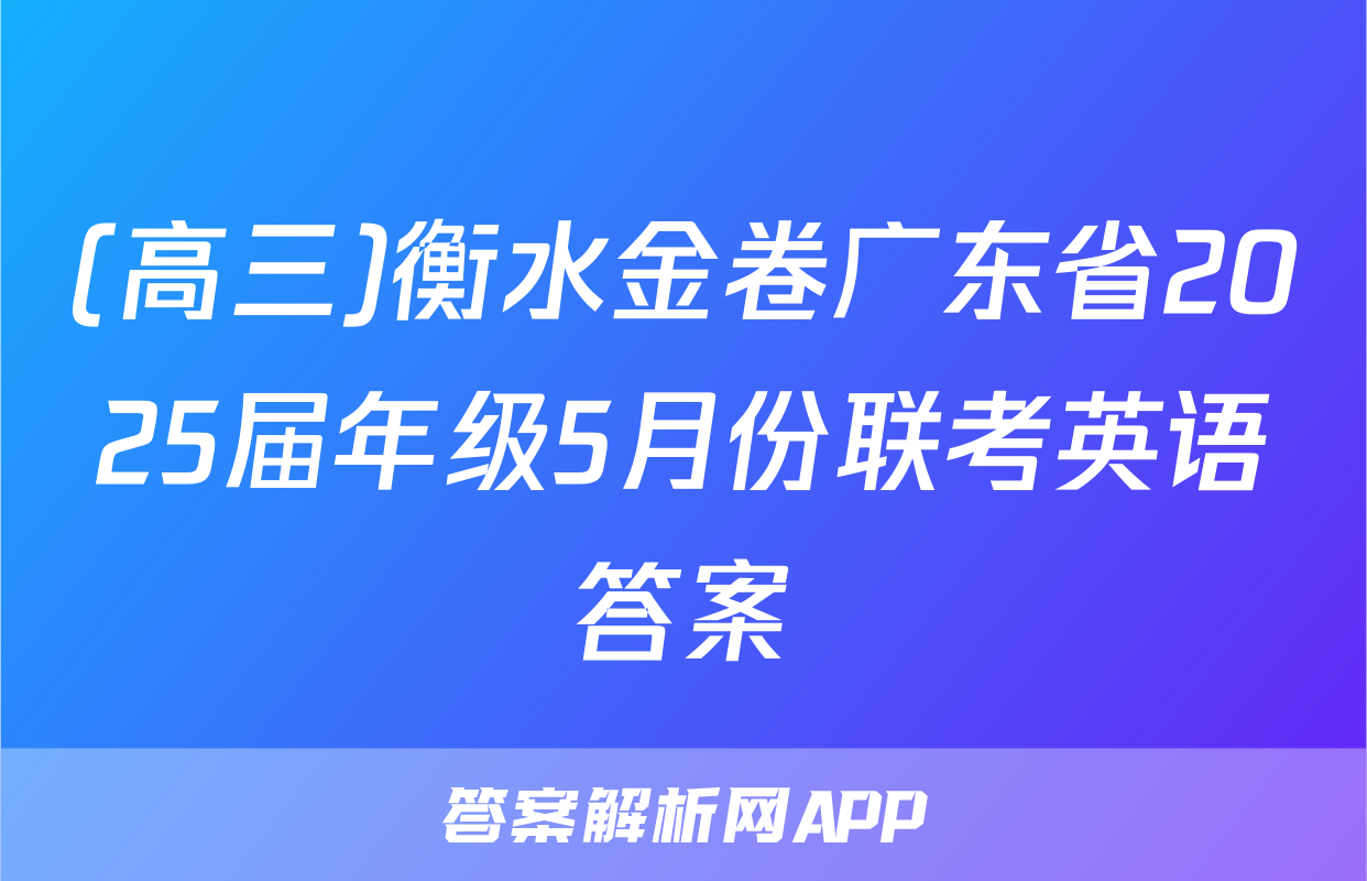 (高三)衡水金卷广东省2025届年级5月份联考英语答案