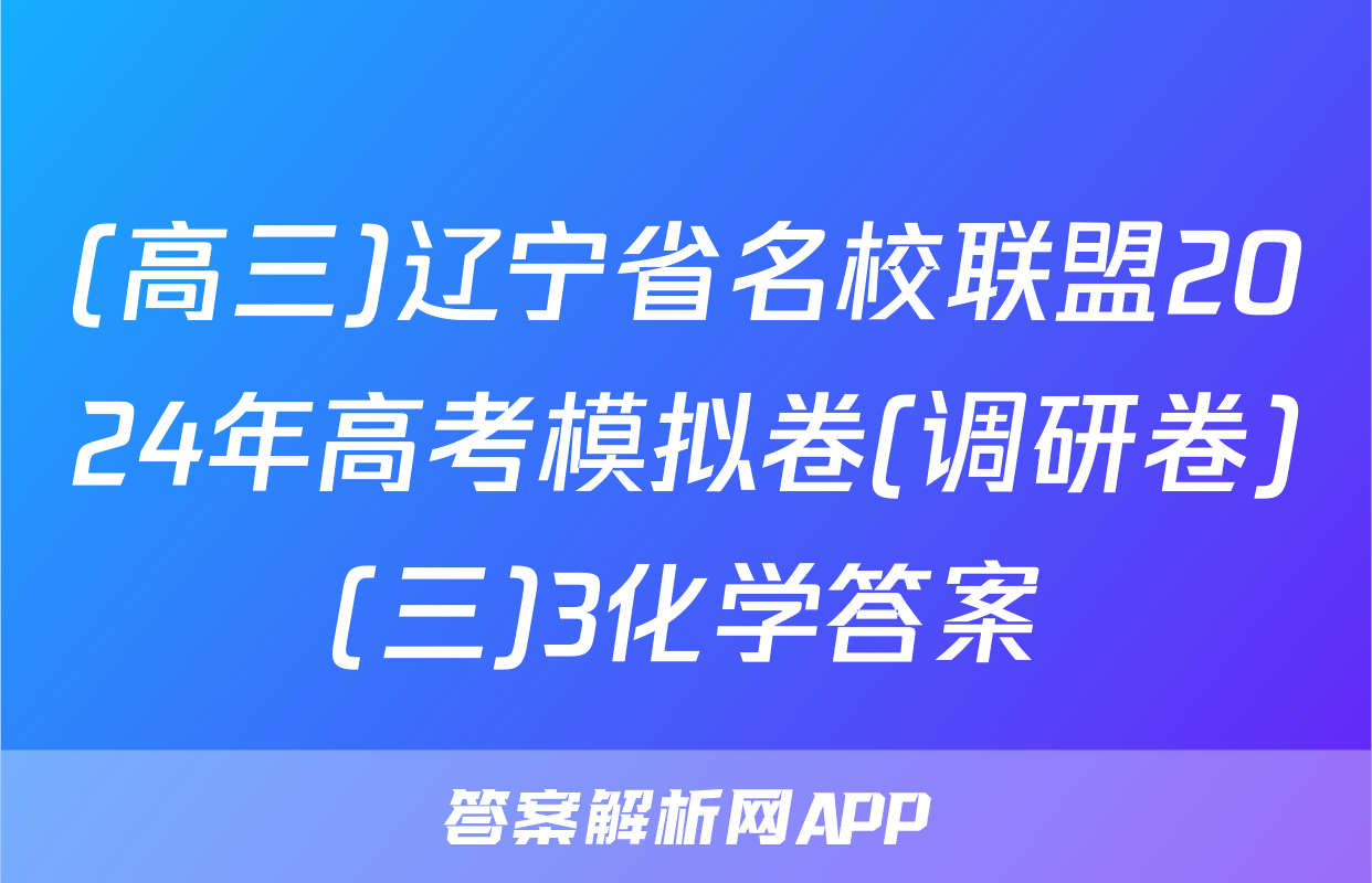 (高三)辽宁省名校联盟2024年高考模拟卷(调研卷)(三)3化学答案
