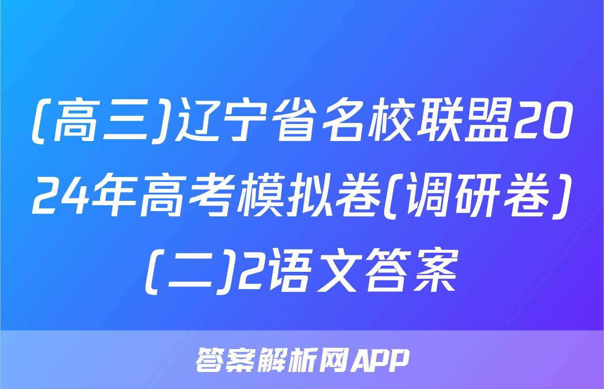 (高三)辽宁省名校联盟2024年高考模拟卷(调研卷)(二)2语文答案