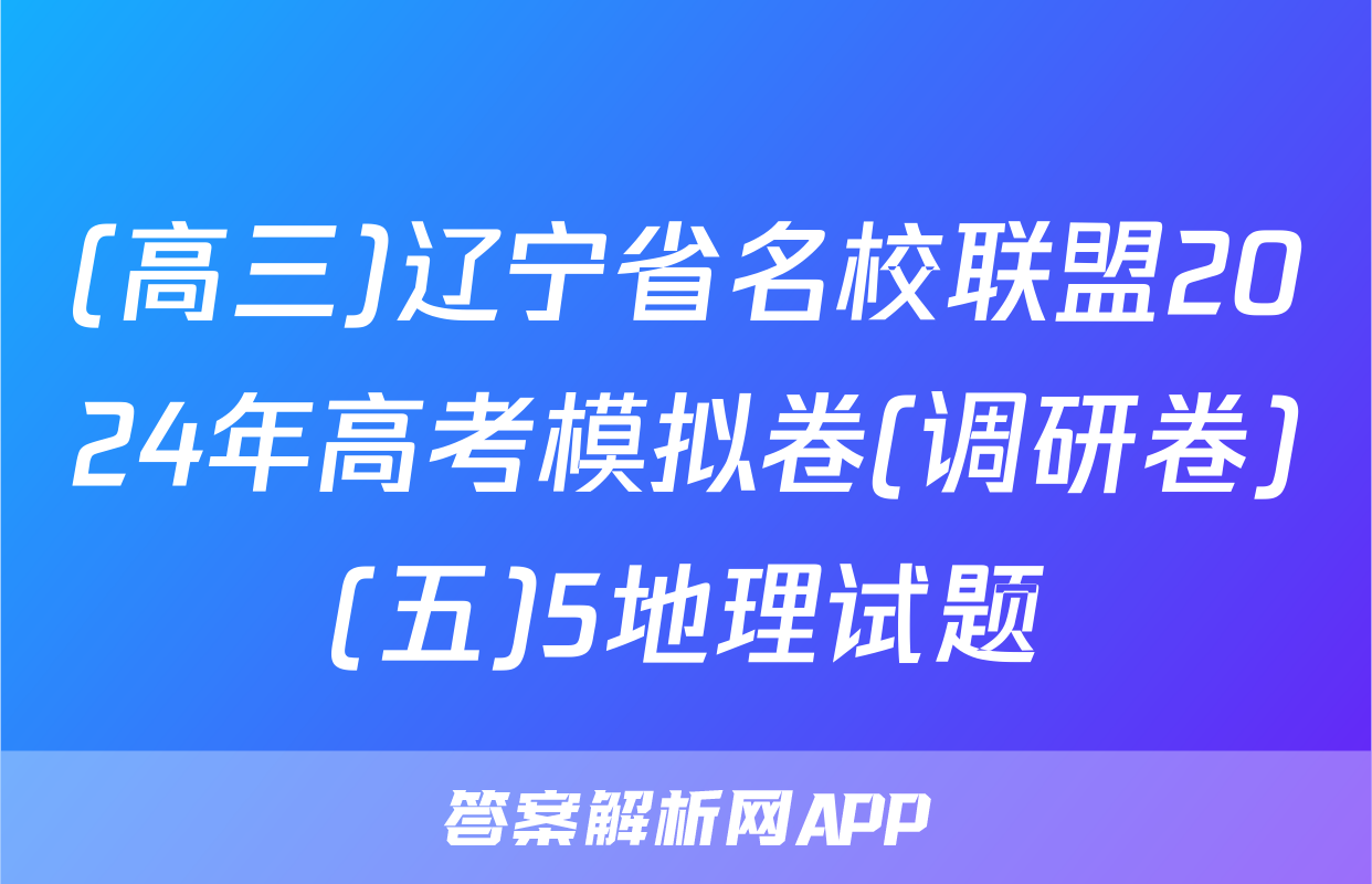 (高三)辽宁省名校联盟2024年高考模拟卷(调研卷)(五)5地理试题