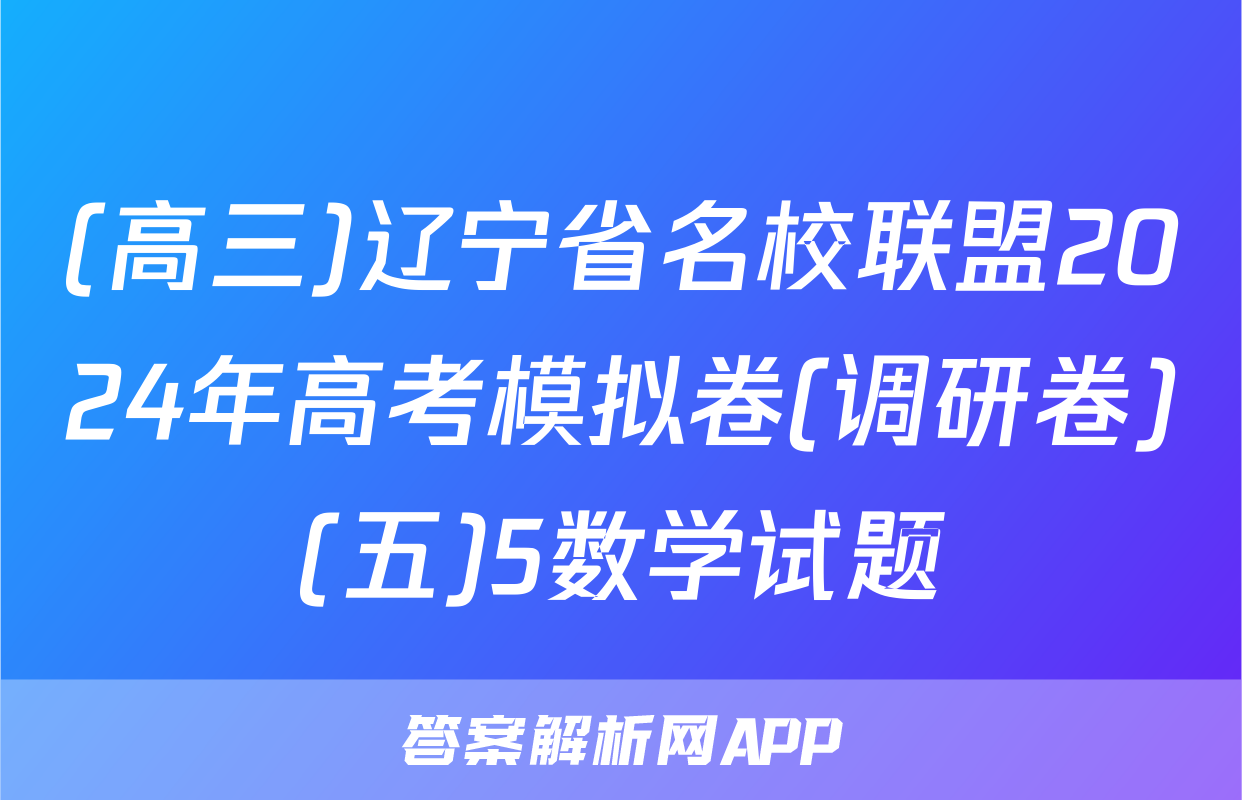 (高三)辽宁省名校联盟2024年高考模拟卷(调研卷)(五)5数学试题