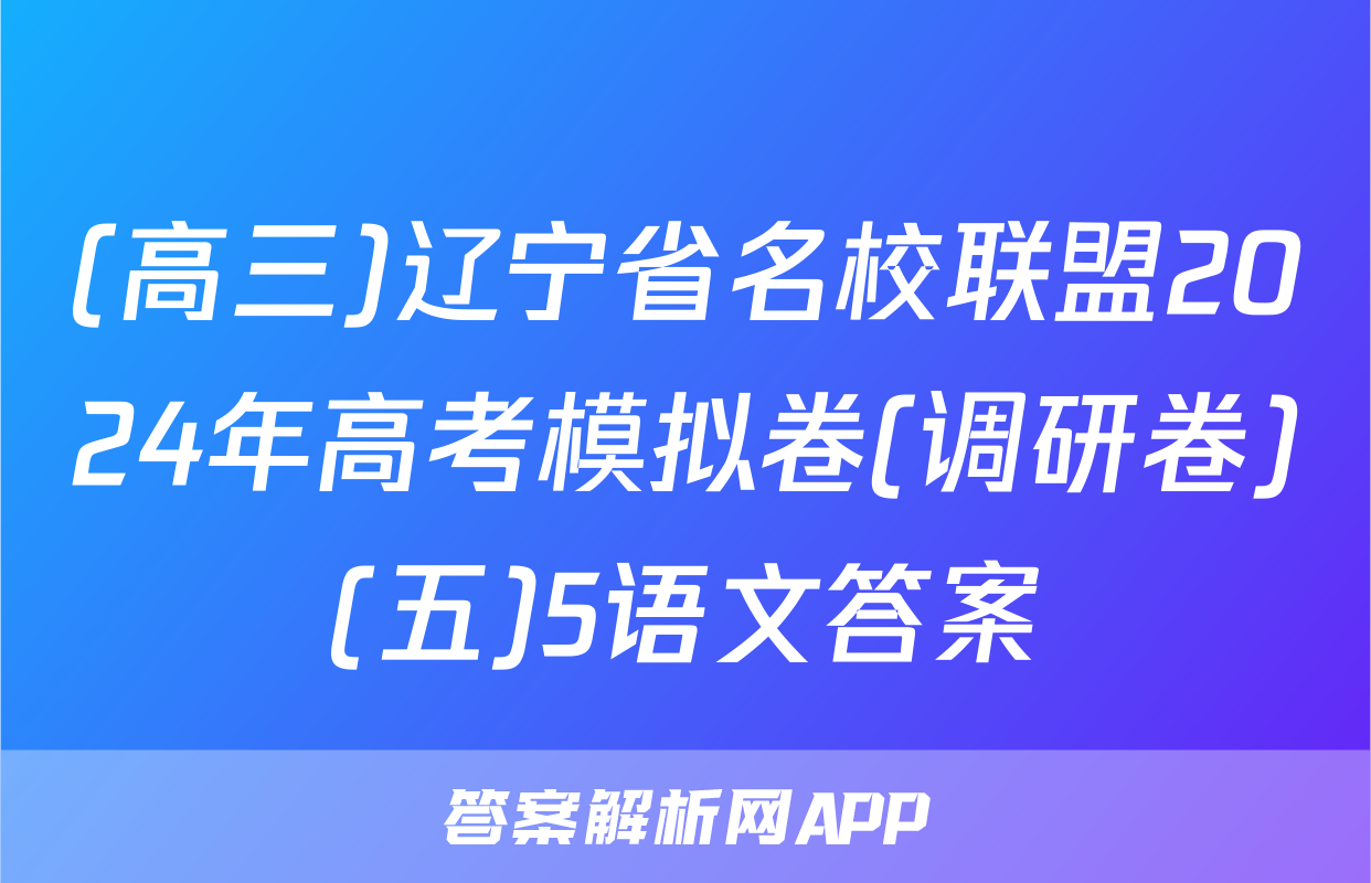 (高三)辽宁省名校联盟2024年高考模拟卷(调研卷)(五)5语文答案