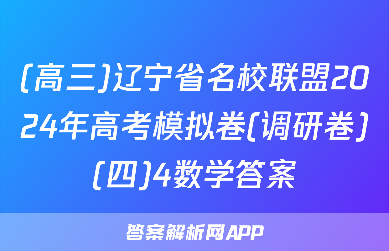 (高三)辽宁省名校联盟2024年高考模拟卷(调研卷)(四)4数学答案