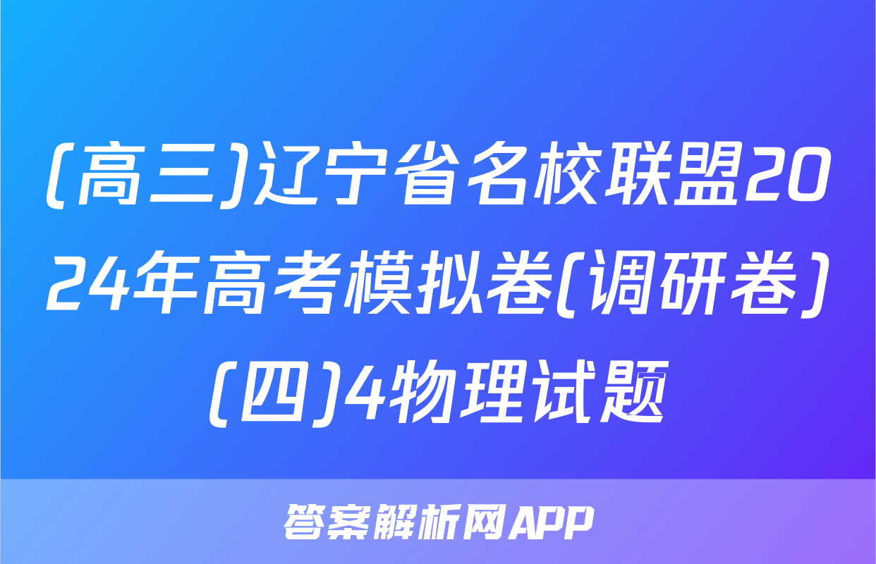 (高三)辽宁省名校联盟2024年高考模拟卷(调研卷)(四)4物理试题