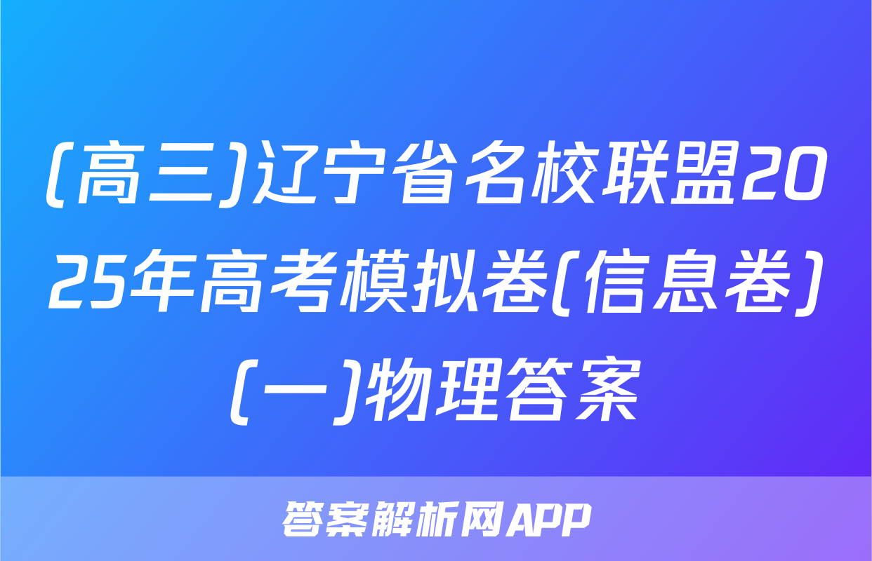 (高三)辽宁省名校联盟2025年高考模拟卷(信息卷)(一)物理答案