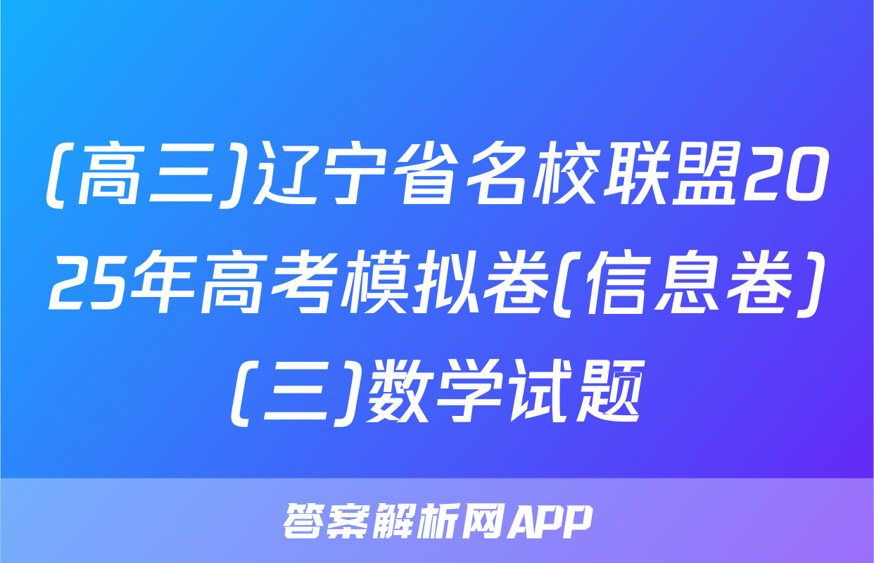 (高三)辽宁省名校联盟2025年高考模拟卷(信息卷)(三)数学试题