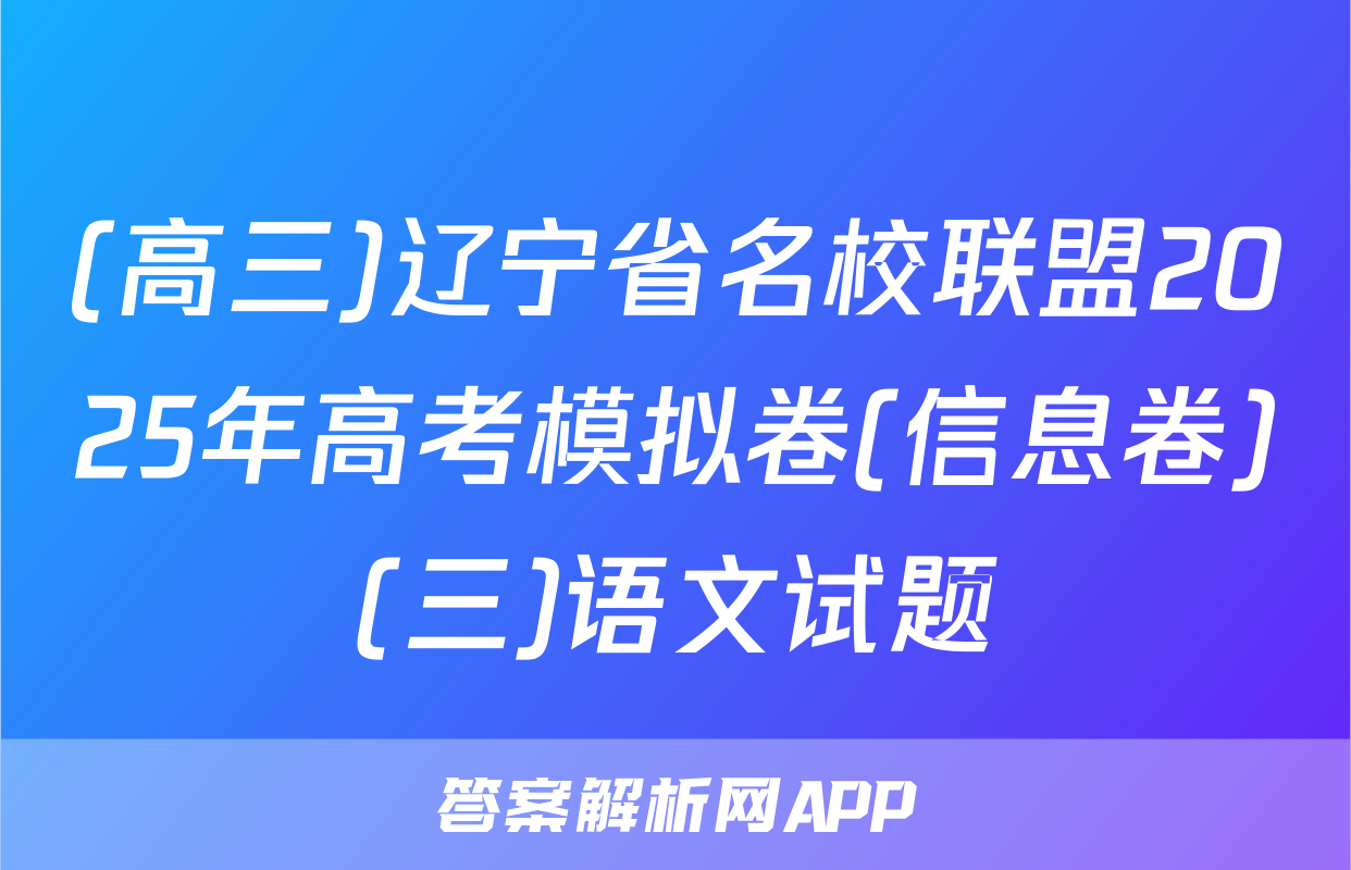 (高三)辽宁省名校联盟2025年高考模拟卷(信息卷)(三)语文试题