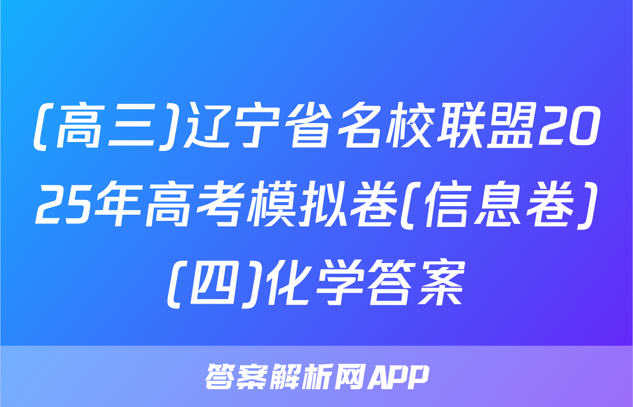 (高三)辽宁省名校联盟2025年高考模拟卷(信息卷)(四)化学答案