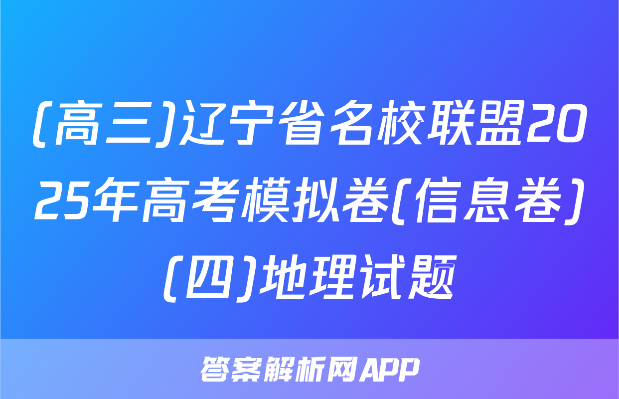 (高三)辽宁省名校联盟2025年高考模拟卷(信息卷)(四)地理试题