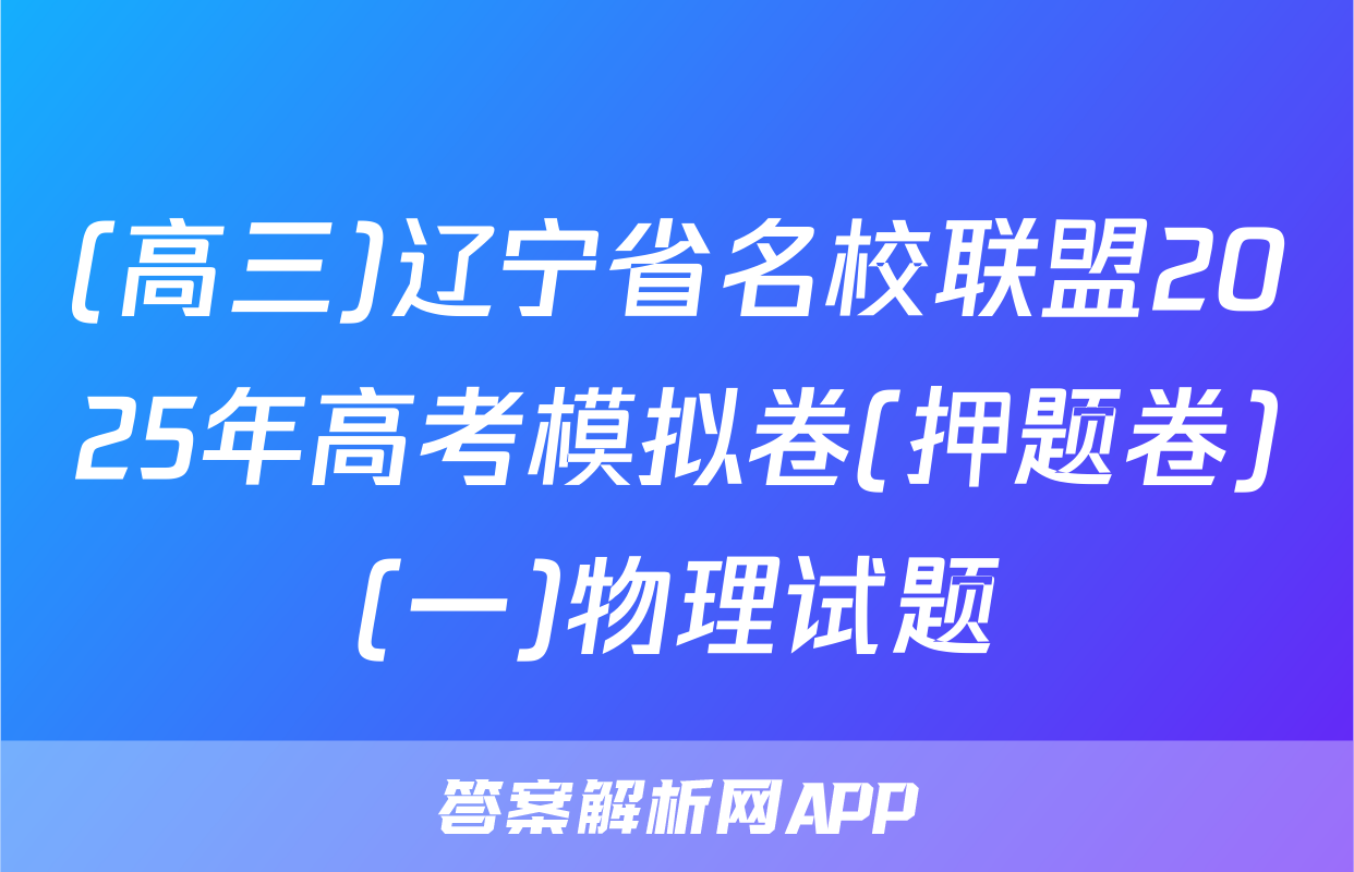 (高三)辽宁省名校联盟2025年高考模拟卷(押题卷)(一)物理试题