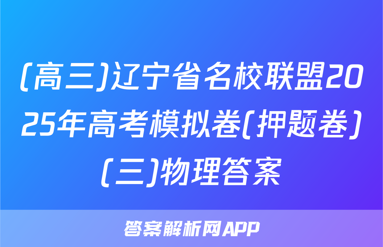 (高三)辽宁省名校联盟2025年高考模拟卷(押题卷)(三)物理答案