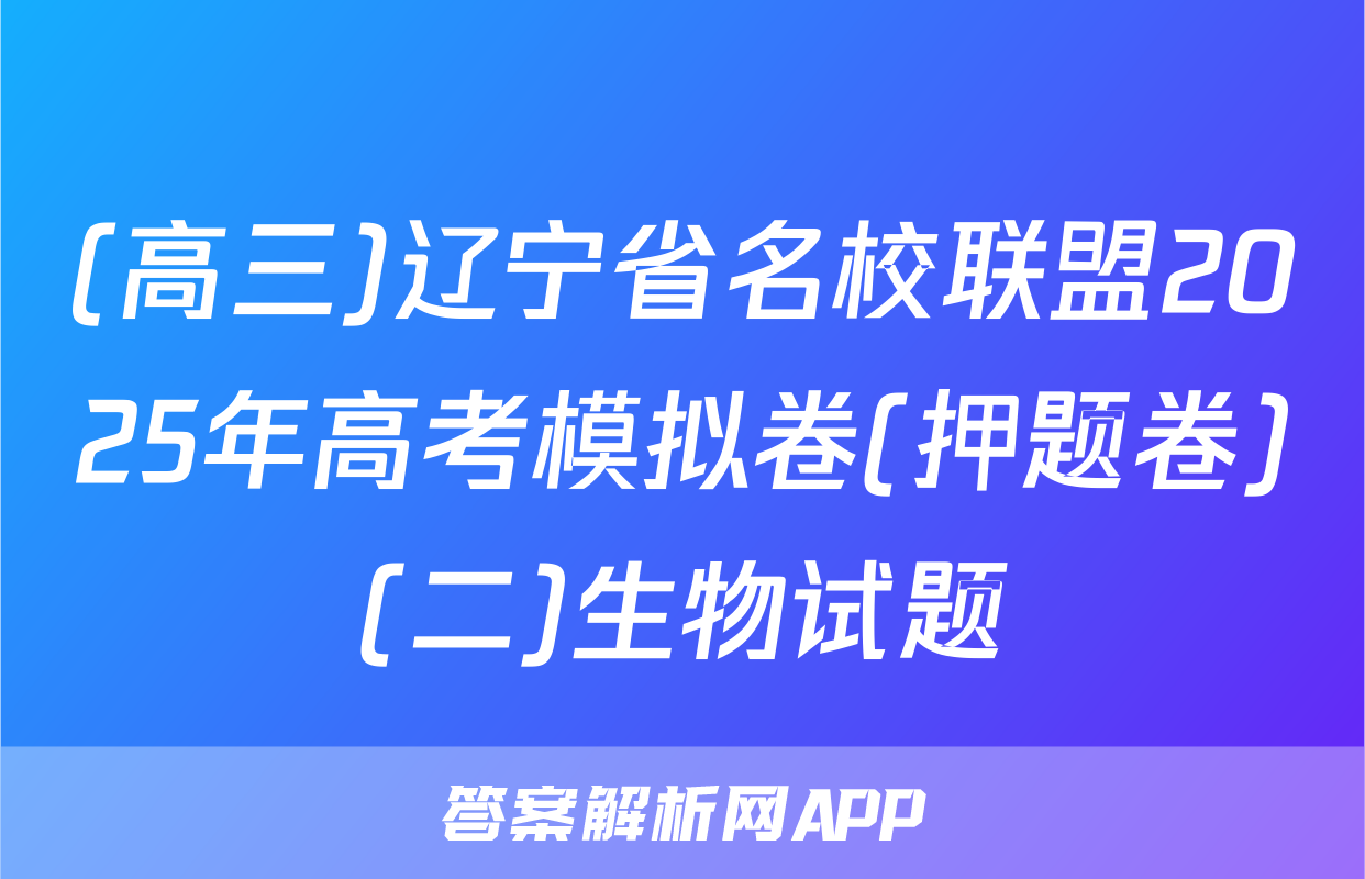 (高三)辽宁省名校联盟2025年高考模拟卷(押题卷)(二)生物试题