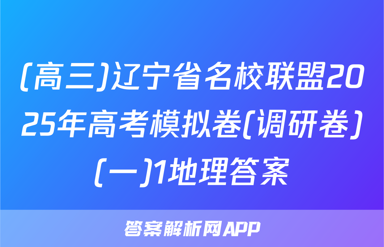(高三)辽宁省名校联盟2025年高考模拟卷(调研卷)(一)1地理答案