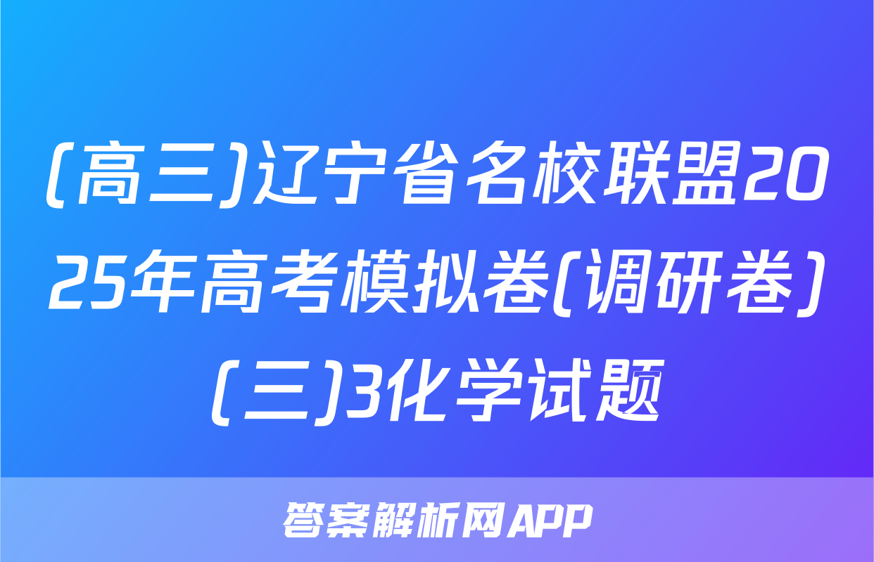 (高三)辽宁省名校联盟2025年高考模拟卷(调研卷)(三)3化学试题