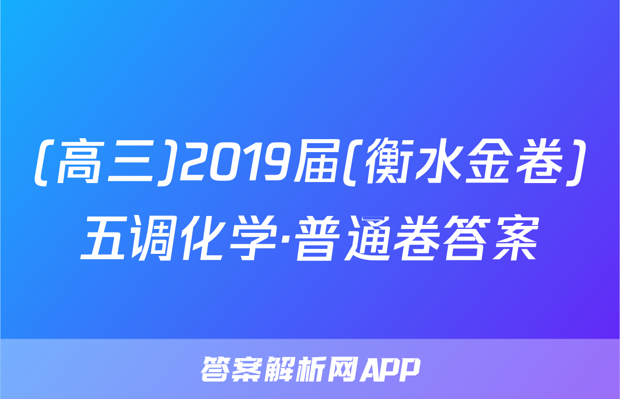 (高三)2019届(衡水金卷)五调化学·普通卷答案