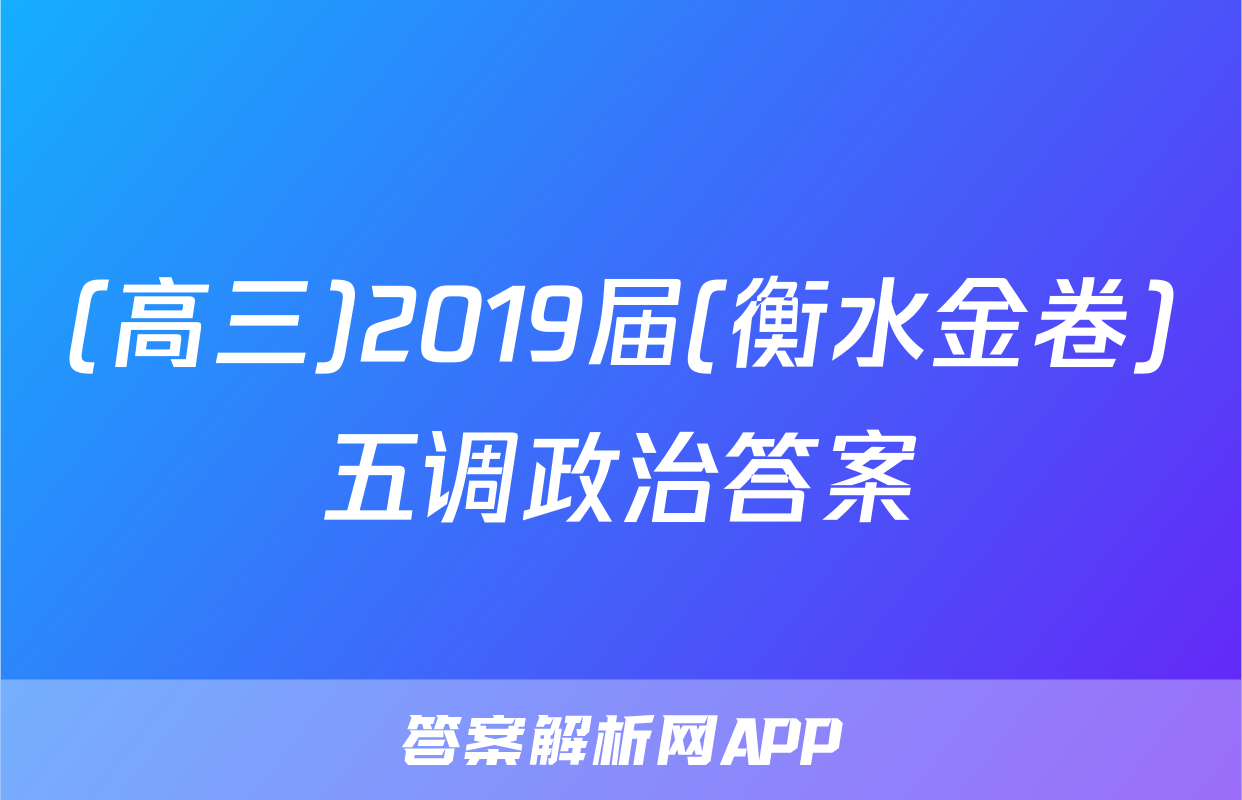 (高三)2019届(衡水金卷)五调政治答案
