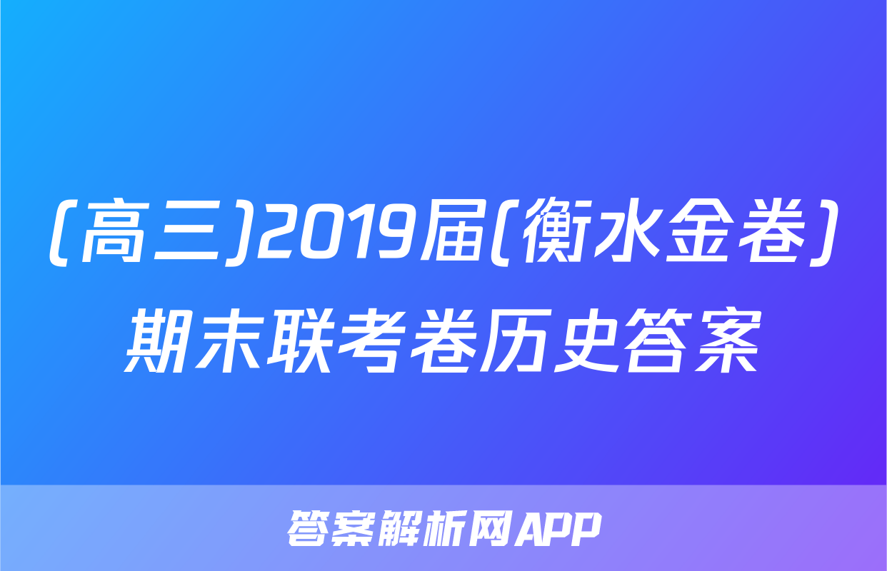 (高三)2019届(衡水金卷)期末联考卷历史答案
