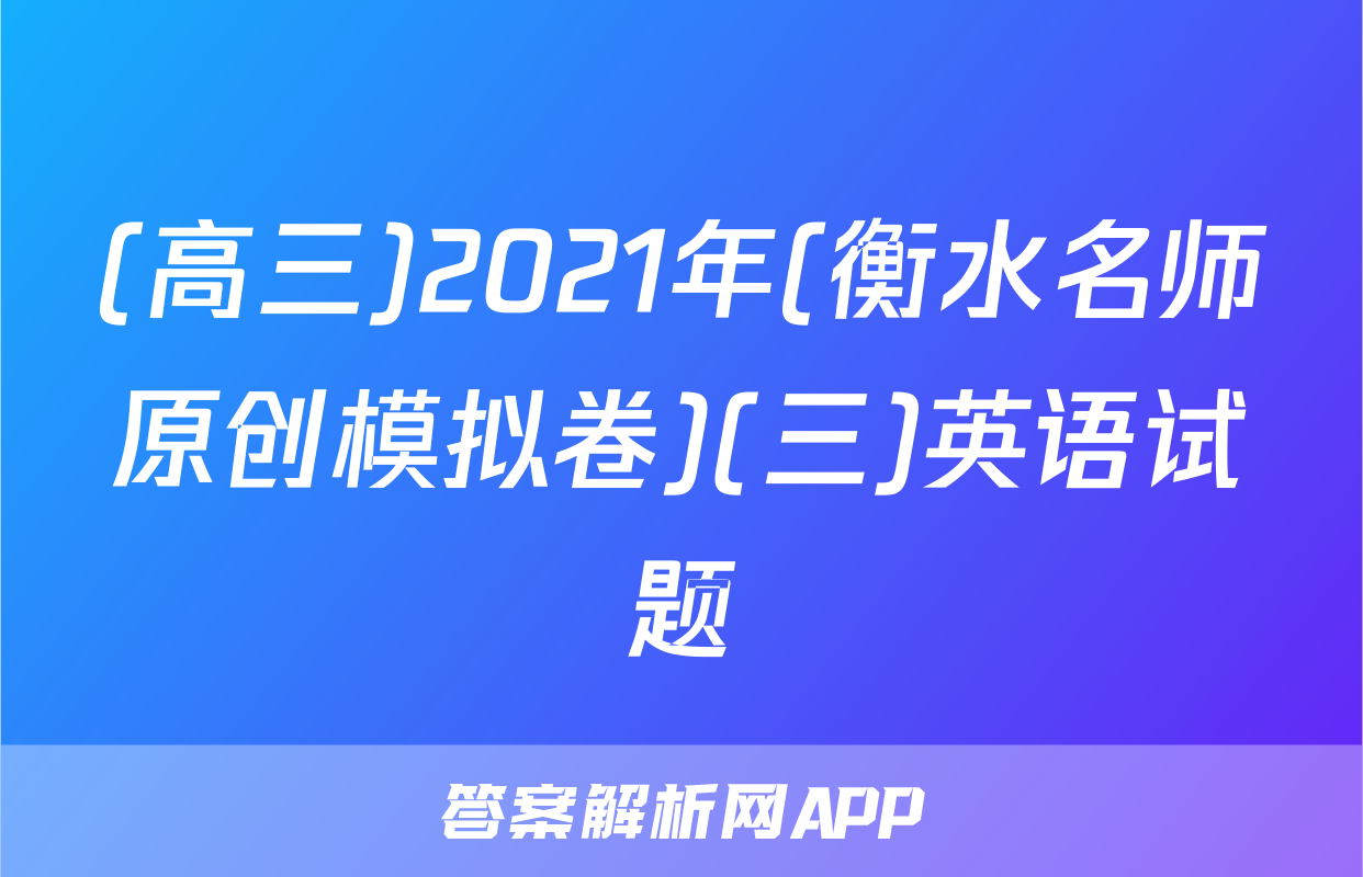 (高三)2021年(衡水名师原创模拟卷)(三)英语试题