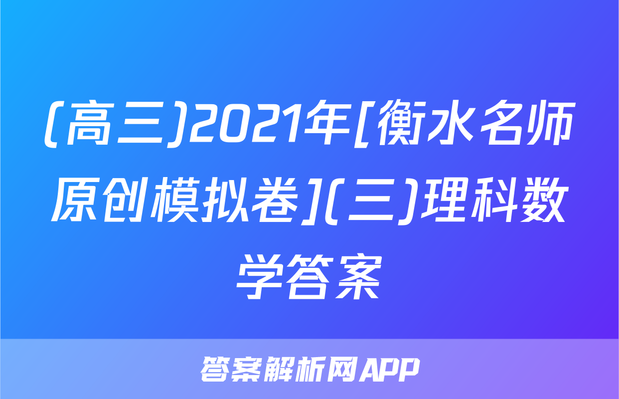 (高三)2021年[衡水名师原创模拟卷](三)理科数学答案