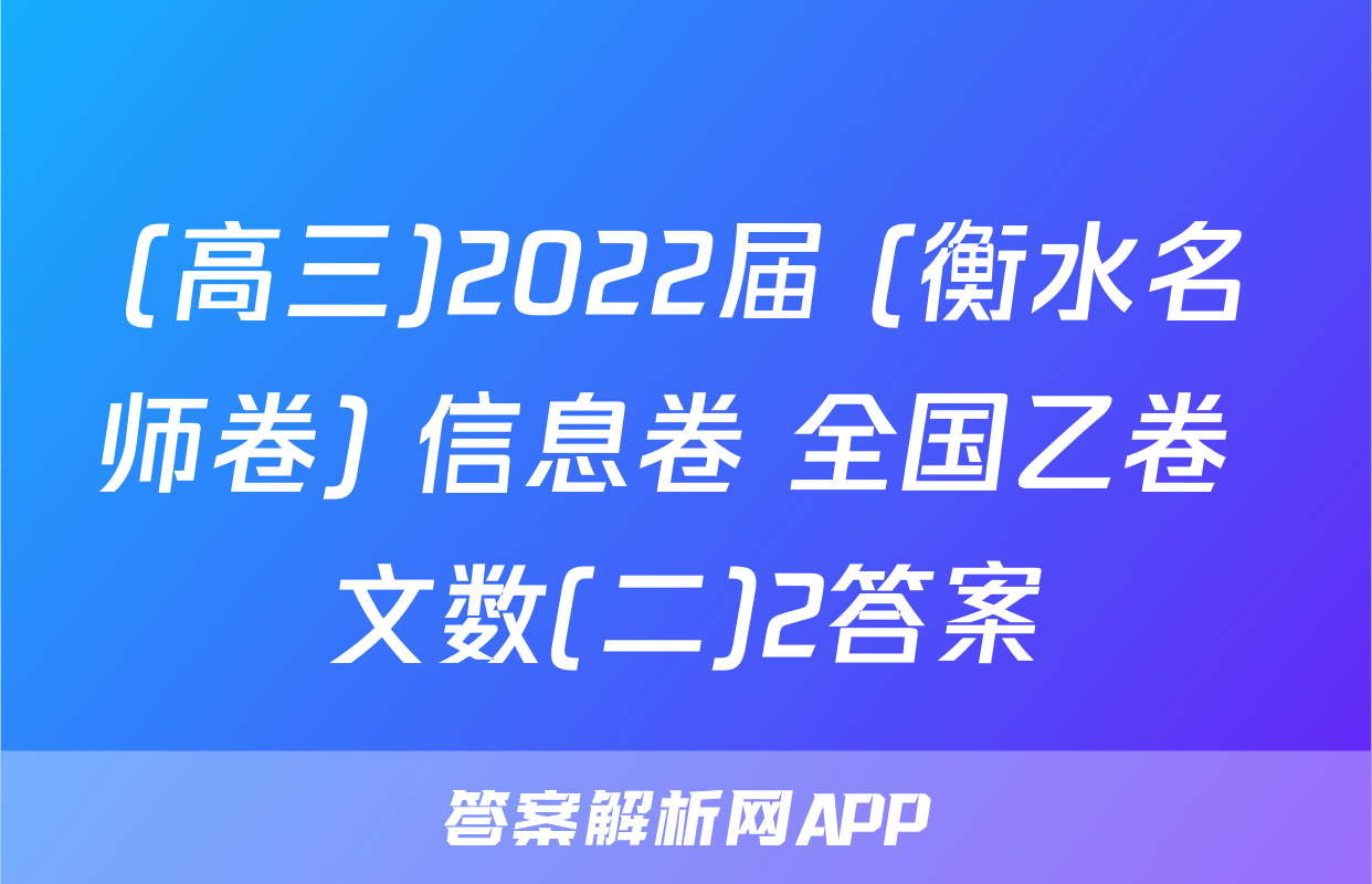(高三)2022届 (衡水名师卷) 信息卷 全国乙卷 文数(二)2答案