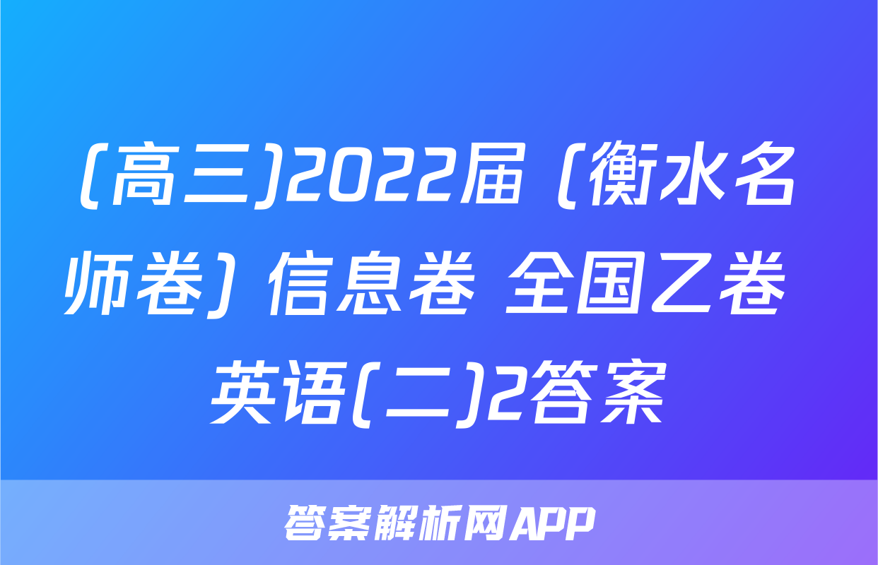 (高三)2022届 (衡水名师卷) 信息卷 全国乙卷 英语(二)2答案