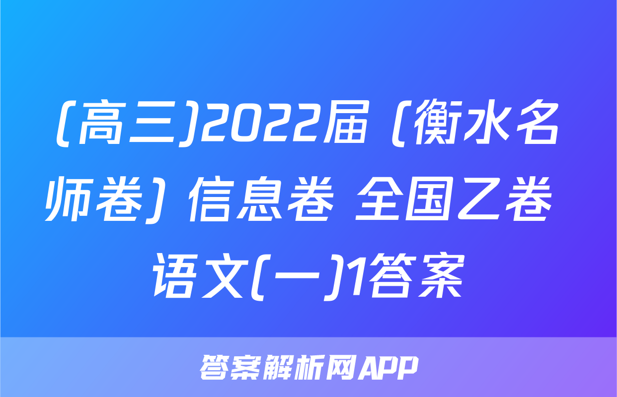 (高三)2022届 (衡水名师卷) 信息卷 全国乙卷 语文(一)1答案