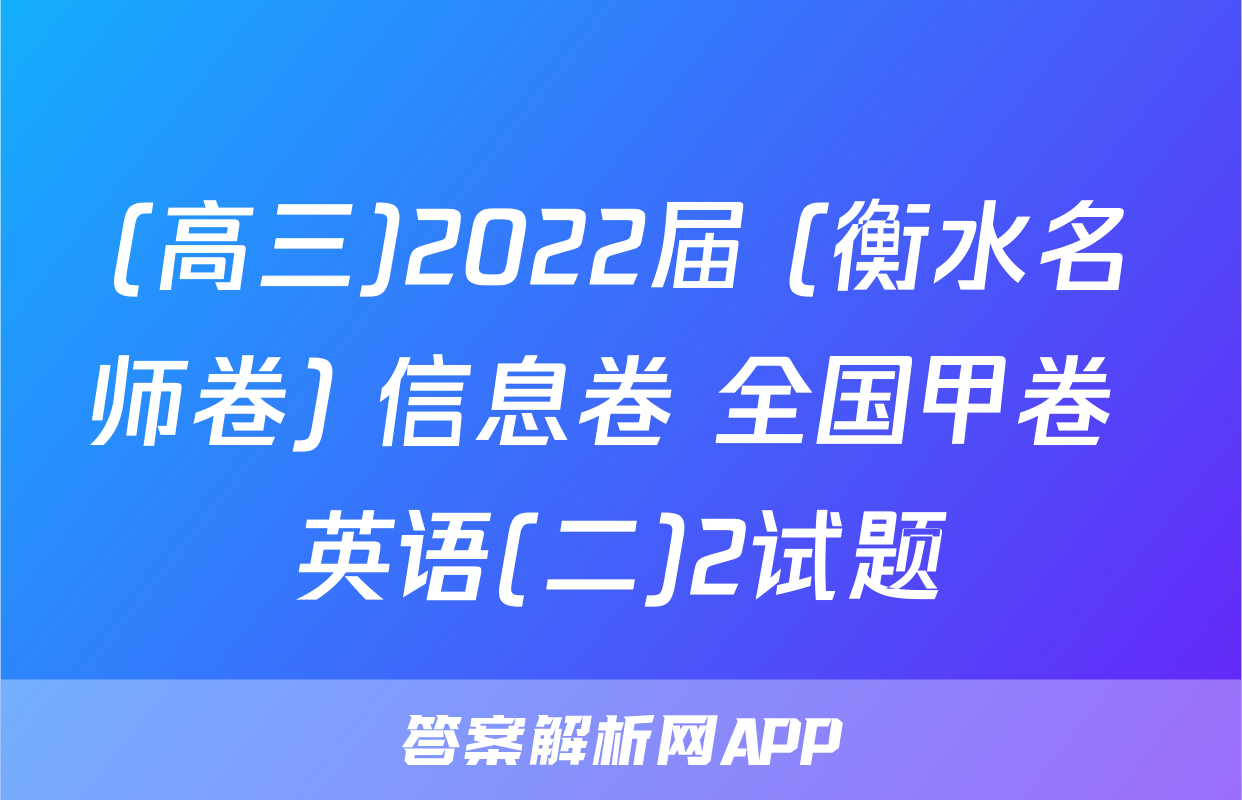 (高三)2022届 (衡水名师卷) 信息卷 全国甲卷 英语(二)2试题