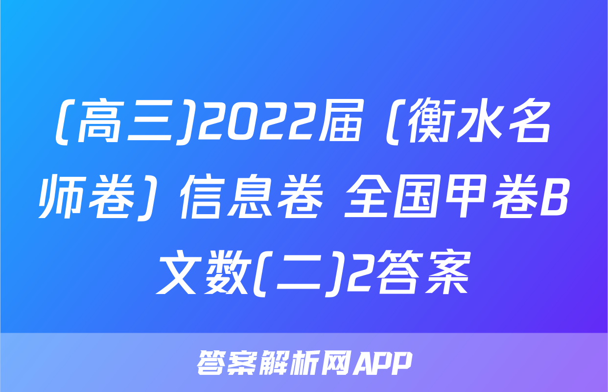 (高三)2022届 (衡水名师卷) 信息卷 全国甲卷B 文数(二)2答案