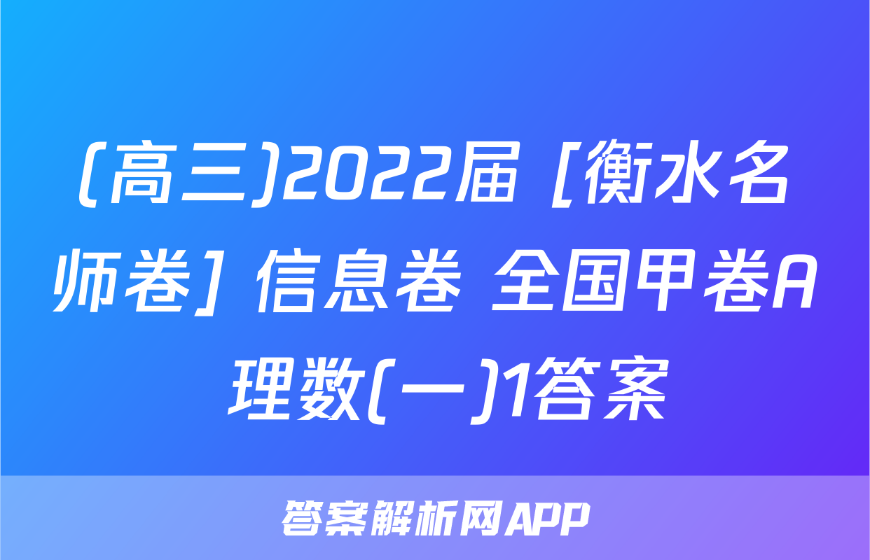 (高三)2022届 [衡水名师卷] 信息卷 全国甲卷A 理数(一)1答案